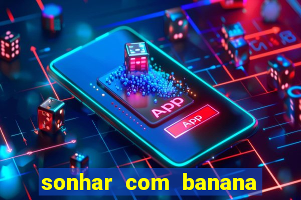 sonhar com banana no jogo do bicho